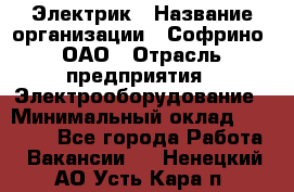 Электрик › Название организации ­ Софрино, ОАО › Отрасль предприятия ­ Электрооборудование › Минимальный оклад ­ 30 000 - Все города Работа » Вакансии   . Ненецкий АО,Усть-Кара п.